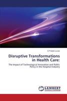 Disruptive Transformations in Health Care:: The Impact of Technological Innovation and Public Policy in the Hospital Industry 3659532908 Book Cover