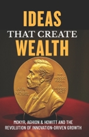 Ideas That Create Wealth: Mokyr, Aghion & Howitt and the Revolution of Innovation-Driven Growth B0FW4M42YQ Book Cover