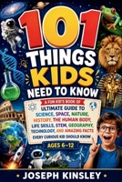 101 Things Kids Need To Know: A Fun kid’s book of Ultimate Guide to Science, Space, Nature, History, STEM, Geography, Technology, and Amazing Facts ... Know Ages 6–12 (Kids Big Books Collection) B0HBLRD86M Book Cover