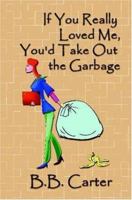If You Really Loved Me, You'd Take Out The Garbage 1588510824 Book Cover