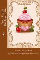 From Carla's Kitchen to You: Carla's Recipe Book (filled with recipes from her heart) 1518788130 Book Cover