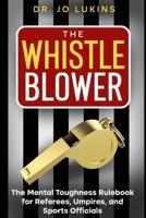 The Whistle Blower: The Mental Toughness Rulebook for Referees, Umpires, and Sports Officials 176351272X Book Cover