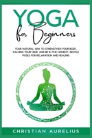 Yoga for Beginners: Your Natural Way to Strengthen Your Body, Calming Your Mind, and Be in The Moment. Gentle Poses for Relaxation and Healing. 398556289X Book Cover