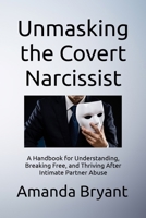 Unmasking the Covert Narcissist: A Handbook for Understanding, Breaking Free, and Thriving After Intimate Partner Abuse B0DSQ36CXG Book Cover