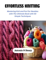 Effortless Knitting: Mastering Knit and Purl for Newbies with The Ultimate Book with 50 Simple Techniques B0CQNG3WRY Book Cover