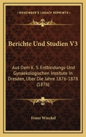 Berichte Und Studien V3: Aus Dem K. S. Entbindungs-Und Gynaekologischen Institute In Dresden, Uber Die Jahre 1876-1878 (1876) 116088305X Book Cover