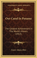 Our Canal In Panama: The Greatest Achievement In The World's History 1167021215 Book Cover