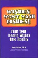 Wishes Won't Wash Dishes!: A Guide to Turn Your Health Wishes Into Reality 0972603700 Book Cover