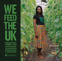 We Feed The UK: Groundbreaking stories, told through radical collaboration between the arts and agroecology 1906506787 Book Cover