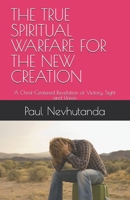 THE TRUE SPIRITUAL WARFARE FOR THE NEW CREATION: A Christ-Centered Revelation of Victory, Sight and Union B0G34TL5FC Book Cover