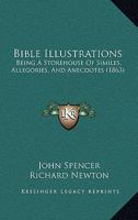 Bible Illustration: Being a Storehouse of Similes, Allegories, and Anecdotes: Selected from Spencer's Things New and Old, and other Sources 1018913114 Book Cover