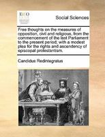 Free thoughts on the measures of opposition, civil and religious, from the commencement of the last Parliament to the present period; with a modest ... and ascendency of episcopal protestantism. 1171443668 Book Cover