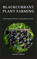 BLACKCURRANT PLANT FARMING: Healthy Beginners Methods For Growing Blackcurrant Plant B0CGYQ2Q8L Book Cover