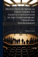 Protection of Medical Units Under the Geneva Conventions in the Contemporary Operating Environment 1025068688 Book Cover
