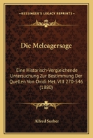 Die Meleagersage: Eine Historisch-Vergleichende Untersuchung Zur Bestimmung Der Quellen Von Ovidi Met. VIII 270-546 (1880) 1161112472 Book Cover