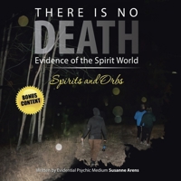 There Is No DEATH: Evidence of the Spirit World--Spirits and Orbs 1665757558 Book Cover