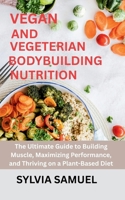 VEGAN AND VEGETERIAN BODYBUILDING NUTRITION: The Ultimate Guide to Building Muscle, Maximizing Performance, and Thriving on a Plant-Based Diet B0FNR5GYYP Book Cover