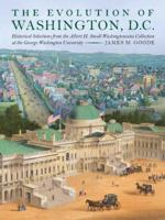 The Evolution of Washington, DC: Historical Selections from the Albert H. Small Washingtoniana Collection at the George Washington University 1588344983 Book Cover