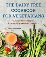 The Dairy Free Cookbook for Vegetarians: Quick and easy recipes for everyday meals and desserts 1801543372 Book Cover