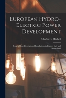 European Hydro-Electric Power Development: Being a Short Description of Installations in France, Italy and Switzerland (Classic Reprint) 1013904559 Book Cover