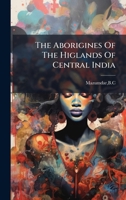 The Aborigines Of The Higlands Of Central India B0FJTG926D Book Cover