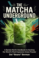 The Matcha Underground: A Barista Nerd's Handbook to Hacking the World's Most Expensive Green Powder (The Coffee Underground) B0HHJRDRCZ Book Cover