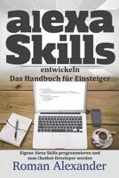 Alexa Skills entwickeln:  Das Handbuch für Einsteiger: Eigene Alexa Skills programmieren und zum Chatbot-Developer werden (Smart Home System) (German Edition) 1091248745 Book Cover