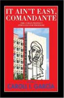 It aint easy, Comandante: The Cuban Peoples Struggle for Freedom! 0595451144 Book Cover