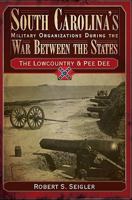 South Carolina's Military Organizations During the War Between the States, Volume I: The Lowcountry & Pee Dee 1596291583 Book Cover
