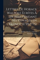 Lettres De Horace Walpole Écrítes À Ses Amis Pendant Ses Voyages En France (1739-1775) (French Edition) 1022568590 Book Cover