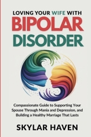 Loving Your Wife with Bipolar Disorder: Compassionate Guide to Supporting Your Spouse Through Mania and Depression, and Building a Healthy Marriage That Lasts B0FWKMW7VW Book Cover