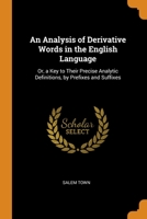 An Analysis of Derivative Words in the English Language: Or, a Key to Their Precise Analytic Definitions, by Prefixes and Suffixes 1141755912 Book Cover