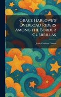 Grace Harlowe's Overload Riders Among the Border Guerrillas 102540825X Book Cover