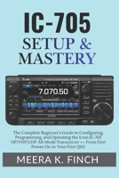 IC-705 Setup & Mastery: The Complete Beginner's Guide to Configuring, Programming, and Operating the Icom IC-705 HF/VHF/UHF All-Mode Transceiver — ... Modern Amateur Radio Mastery Series) B0H3LB367W Book Cover