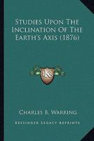 Studies Upon The Inclination Of The Earth's Axis (1876) 0548683220 Book Cover