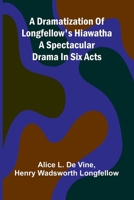 A dramatization of Longfellow's Hiawatha: A spectacular drama in six acts 9369055959 Book Cover