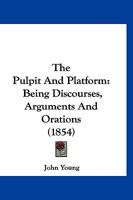 The Pulpit and Platform; Being Discourses, Arguments and Orations 1167207599 Book Cover