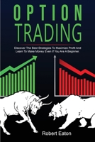 Option Trading: Discover The Best Strategies To Maximize Profit And Learn To Make Money Even If You Are A Beginner. 1803349417 Book Cover