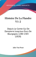 Histoire De La Flandre V1-2: Depuis Le Comte Gui De Dampierre Jusqu'aux Ducs De Bourgogne, 1280-1383 (1828) 1167686748 Book Cover