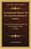 An Impartial History Of The Late Revolution In France: From Its Commencement, To The Present Time 1436773849 Book Cover