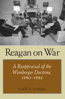 Reagan on War: A Reappraisal of the Weinberger Doctrine, 1980-1984 1603442596 Book Cover