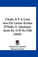 L'Italie Il Y A Cent Ans Ou Lettres Ecrites D'Italie A  Quelques Amis En 1739 Et 1740 (1856) 114523027X Book Cover