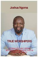True Worshipers: Attributes That Define Believers Who Worship God in Spirit and Truth 0997543167 Book Cover