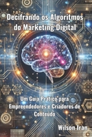 Decifrando os Algoritmos do Marketing Digital: Um Guia Prático para Empreendedores e Criadores de Conteúdo (Portuguese Edition) B0DTGG835T Book Cover