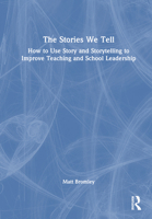 The Stories We Tell: Using Story and Storytelling to Improve Teaching and School Leadership 1032736941 Book Cover