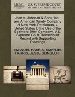 John A. Johnson & Sons, Inc., and American Surety Company of New York, Petitioners, v. United States to the Use of the Baltimore Brick Company. U.S. ... of Record with Supporting Pleadings 1270381083 Book Cover