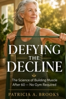 Defying the Decline: The Science of Building Muscle After 60 — No Gym Required B0H2YSWBZN Book Cover