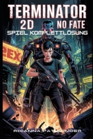 TERMINATOR 2D: NO FATE SPIEL KOMPLETTLÖSUNG: Meistere jeden Bosskampf, decke verborgene Geheimnisse auf und dominiere Skynets Kriegsgebiet mit Expertenstrategien. (German Edition) B0G5JT1JPD Book Cover