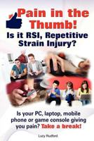 Pain in the Thumb! Is It RSI, Repetitive Strain Injury? Is Your PC, Laptop, Mobile Phone or Game Console Giving You Pain? It Could Be RSI! 1909151203 Book Cover