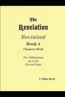 The Revelation Revisited Book IV - Chapters 20-22: The Millennial Kingdom up to the Eternal State 1670783243 Book Cover